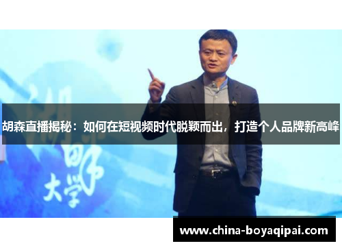 胡森直播揭秘：如何在短视频时代脱颖而出，打造个人品牌新高峰
